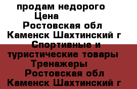 продам недорого! › Цена ­ 12 000 - Ростовская обл., Каменск-Шахтинский г. Спортивные и туристические товары » Тренажеры   . Ростовская обл.,Каменск-Шахтинский г.